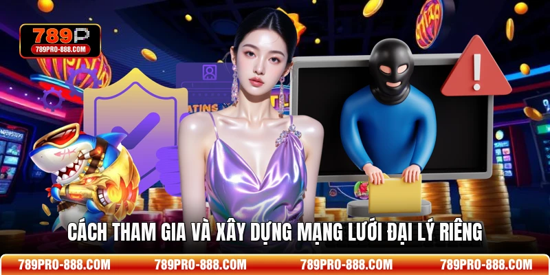 Cách tham gia và xây dựng mạng lưới đại lý riêng