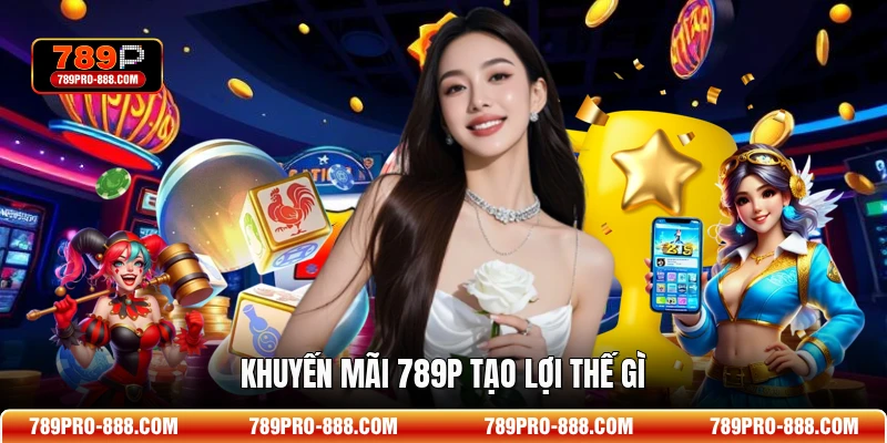 Khuyến mãi 789P tạo lợi thế gì