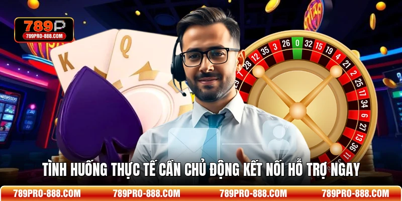 Tình huống thực tế cần chủ động kết nối hỗ trợ ngay