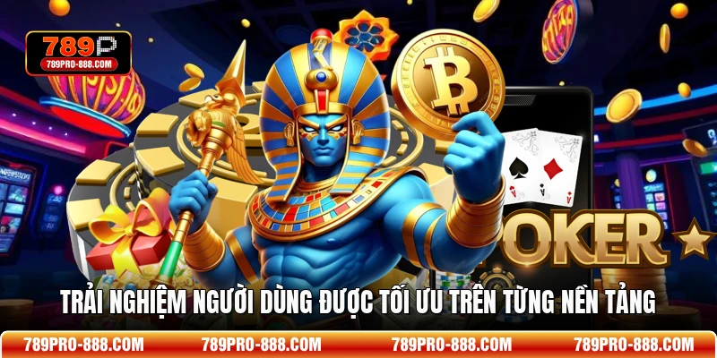 Trải nghiệm người dùng được tối ưu trên từng nền tảng