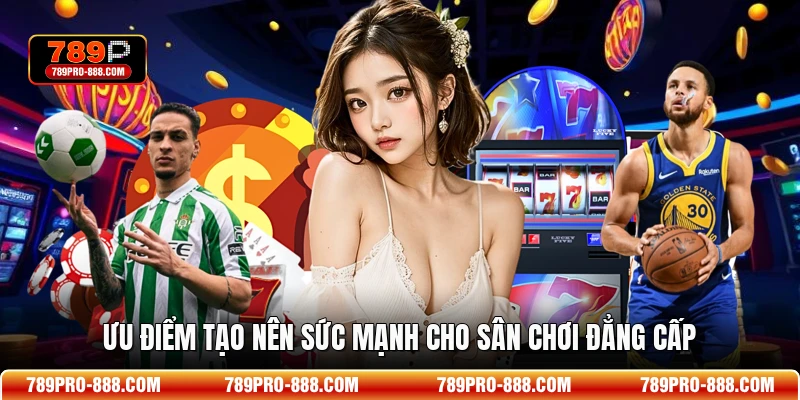 Ưu điểm tạo nên sức mạnh cho sân chơi đẳng cấp